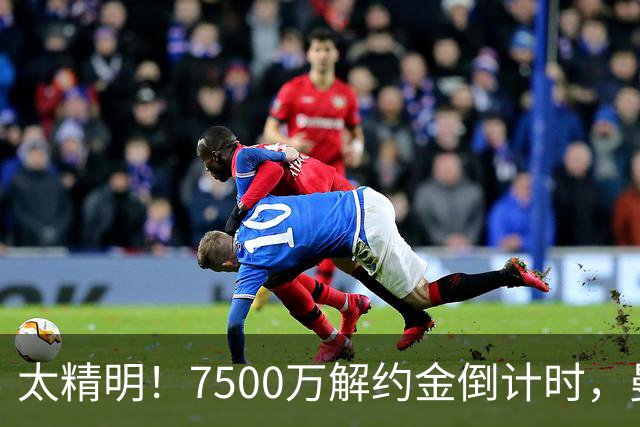 太精明！7500万解约金倒计时，曼联放弃8500万溢价，捡漏真核?