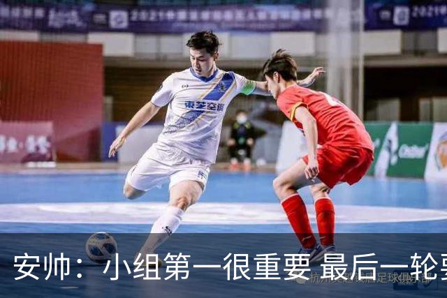 安帅：小组第一很重要 最后一轮要和国米争第一