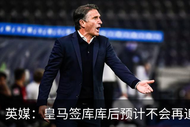 英媒：皇马签库库后预计不会再追卡拉菲奥里，阿森纳也无意出售他