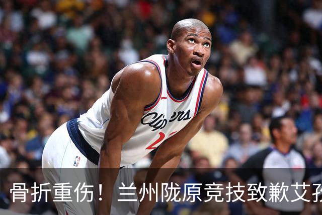 骨折重伤！兰州陇原竞技致歉艾孜海尔：致以最诚挚的歉意与慰问